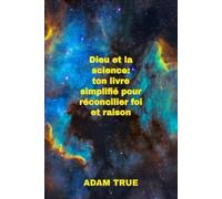 Dieu et la science: ton livre simplifié pour réconcilier foi et raison
