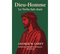 Dieu-Homme : Le Verbe fait chair George W. Carey: Traduction, adaptation et analyse : Edric Tyler