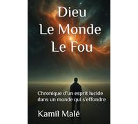 Dieu, Le Monde, Le Fou: Chronique d’un esprit lucide dans un monde qui s’effondre