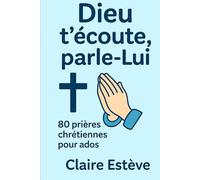Dieu t’écoute, parle-Lui: 80 prières chrétiennes pour ados