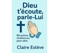 Dieu t’écoute, parle-Lui: 80 prières chrétiennes pour ados