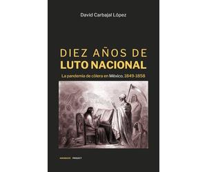 DIEZ AÑOS DE LUTO NACIONAL: La pandemia de cólera en México, 1849-1858