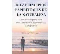 DIEZ PRINCIPIOS ESPIRITUALES DE LA NATURALEZA: Un camino para vivir con verdadera abundancia y propósito