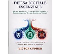 Difesa Digitale Essenziale: Metodo Ssemplice per Gestire Phishing, Malware e Ransomware senza Stress e Competenze Tecniche.