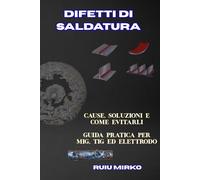 DIFETTI DI SALDATURA: CAUSE, SOLUZIONI E COME EVITARLI GUIDA PRATICA PER MIG, TIG ED ELETTRODO (Biblioteca del Saldatore)