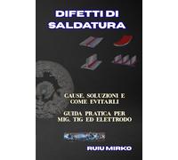 DIFETTI DI SALDATURA: CAUSE, SOLUZIONI E COME EVITARLI GUIDA PRATICA PER MIG, TIG ED ELETTRODO (Biblioteca del Saldatore)