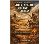 Difference Between the Sioux, Apache, Comanche, and Cheyenne: Unmasking Colonial Labels, Hidden Histories, and the Survival Strategies of Four Nations (Untold Stories of Native America)
