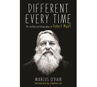 Different Every Time: The Authorised Biography of Robert Wyatt