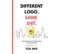 DIFFERENT LOGO. SAME SHIT.: A Completely Unofficial Guide to Corporate Life We Didn't Know We All Needed.