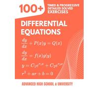 Differential Equations: 100+ Timed and Progressive Exercises: The Reference Handbook for Advanced High School & University (College, Calculus) with Detailed Step-by-Step Solutions