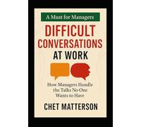 Difficult Conversations at Work: How Managers Handle the Talks No One Wants to Have (Chet Matterson's Total Managment Series)