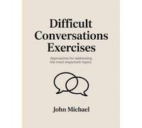 Difficult Conversations Exercises: Approaches for addressing the most important topics.