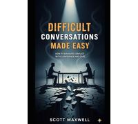 Difficult Conversations Made Easy: How to Navigate Conflict With Confidence and Care