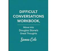 Difficult Conversations Workbook: Move into Douglas Stone's Great Thoughts