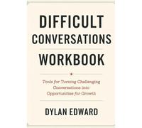 Difficult Conversations Workbook: Tools for Turning Challanging Conversations into Opportunities for Growth