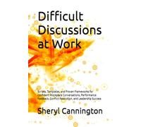 Difficult Discussions at Work: Scripts, Templates, and Proven Frameworks for Confident Workplace Conversations, Performance Feedback, Conflict Resolution, and Leadership Success