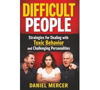 Difficult People: Strategies for Dealing with Toxic Behavior and Challenging Personalities
