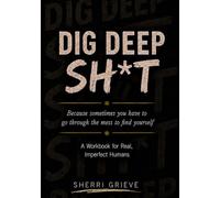 DIG DEEP SH*T: A Workbook for Real, Imperfect Humans