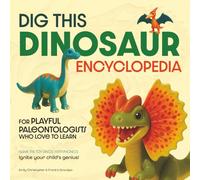 DIG THIS DINOSAUR ENCYCLOPEDIA: For Playful Paleontologists Who Love to Learn (Ignite Your Child's Genius! Fun and Educational Books for Babies, Toddlers and Children by Emily Christopher)