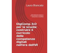 DigComp 3.0 per la scuola: costruire il curricolo delle competenze digitali nell'era dell'IA: Guida operativa per costruire un curricolo integrato tra Intelligenza Artificiale, etica e sostenibilità