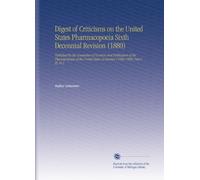 Digest of Criticisms on the United States Pharmacopoeia Sixth Decennial Revision (1880): Published by the Committee of Revision and Publication of the ... of America (1880-1890) Part I-III. Pt.2