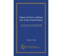 Digest of Davis' military law of the United States: and the manual for courts-martial, including the Articles of war, rev. to August 29, 1916
