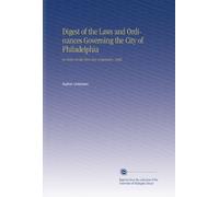 Digest of the Laws and Ordinances Governing the City of Philadelphia: In Force on the First Day of January, 1882.