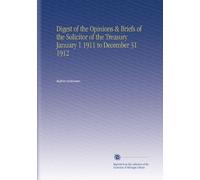 Digest of the Opinions & Briefs of the Solicitor of the Treasury January 1 1911 to December 31 1912