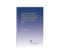 Digest of the Statutes Relating to the Survey & Inspection of Buildings in the City of Boston 1882