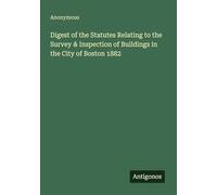 Digest of the Statutes Relating to the Survey & Inspection of Buildings in the City of Boston 1882