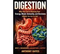 Digestion: Why Your Gut is Running Your Energy, Mood, Immunity, and Decisions. Whether You Like it or Not.