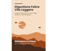 Digestione Felice Vita Leggera: Il Metodo Olistico per Ritrovare Energia, Equilibrio e Libertà Digestiva