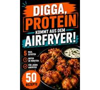 Digga, Protein kommt aus dem Airfryer - High Protein Airfryer Kochbuch für Teenager: 50 proteinreiche Rezepte mit maximal 5 Zutaten, in unter 30 Minuten - inklusive Nährwertangaben