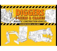 Diggers, Dozers & Cranes - Realistic Construction Vehicles: Coloring Book for All Ages