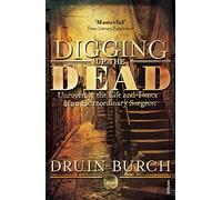 Digging Up the Dead: Uncovering the Life and Times of an Extraordinary Surgeon