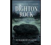 Dighton Rock: Devils, Drowned Men, and the Haunted Riddle of the Taunton River (Ichabod's Haunted New England)