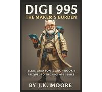 Digi 995: The Maker’s Burden: Elias Grayson’s ARC - Book 1 Prequel to the Digi 995 Series