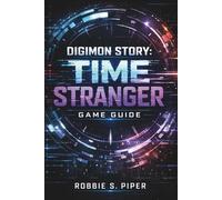 Digimon Story: Time Stranger Game Guide: Everything You Need to Dominate Boss Battles, Discover Rare Digimon, and Fully Optimize Your Team for Endgame Survival