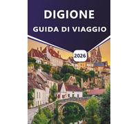 DIGIONE GUIDA DI VIAGGIO 2026: Esplora i siti storici, le migliori attrazioni, le gemme nascoste, la cucina locale e le passeggiate panoramiche nella capitale della Borgogna