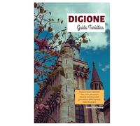 Digione Guida Turistica: Esplora tesori nascosti, cibo, vino, attrazioni, itinerari ed escursioni giornaliere dalla capitale della Borgogna