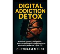 Digital Addiction Detox: A Practical Guide to Ending Phone Addiction, Quitting Porn, Regaining Focus, and Building a Healthier Digital Life