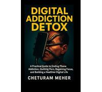 Digital Addiction Detox: A Practical Guide to Ending Phone Addiction, Quitting Porn, Regaining Focus, and Building a Healthier Digital Life