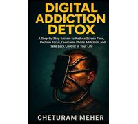 Digital Addiction Detox: A Step by Step System to Reduce Screen Time, Reclaim Focus, Overcome Phone Addiction, and Take Back Control of Your Life