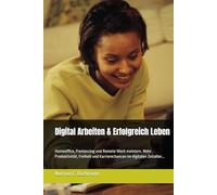 Digital Arbeiten & Erfolgreich Leben: Homeoffice, Freelancing und Remote Work meistern. Mehr Produktivität, Freiheit und Karrierechancen im digitalen Zeitalter...