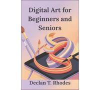 Digital Art for Beginners and Seniors: Unlock Your Creativity and Master Digital Art at Any Age