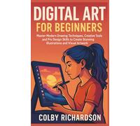 Digital Art for Beginners: Master Modern Drawing Techniques, Creative Tools, and Pro Design Skills to Create Stunning Illustrations and Visual Artwork