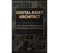 Digital Asset Architect: How to Use AI to Build Systems, Scale Businesses, and Sell Solutions