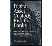 Digital Asset Custody Risk for Banks: Governance, Controls, Regulation, and Operational Resilience in Cryptoasset Safekeeping