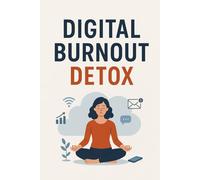 DIGITAL BURNOUT DETOX: Reclaim Your Focus, Energy, and Life