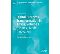 Digital Business Transformation in Africa, Volume I: Business Model Innovation: 1 (Palgrave Studies in Technology and Innovation in Africa)
